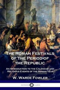 Cover image for The Roman Festivals of the Period of the Republic: An Introduction to the Calendar and Religious Events of the Roman Year