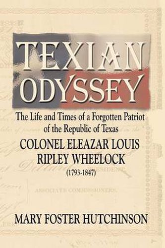 Texian Odyssey: The Life and Times of a Forgotten Patriot of the Republic of Texas: Colonel Eleazar Louis Ripley Wheelock