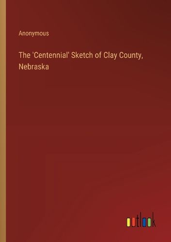 The 'Centennial' Sketch of Clay County, Nebraska