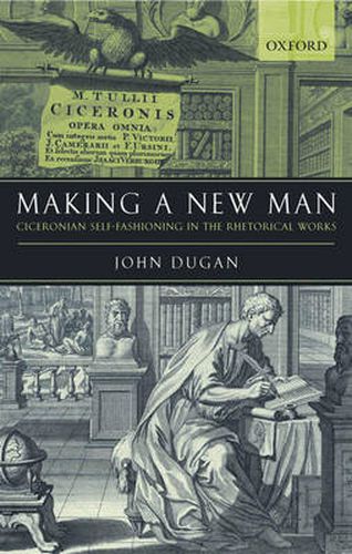 Cover image for Making a New Man: Ciceronian Self-Fashioning in the Rhetorical Works