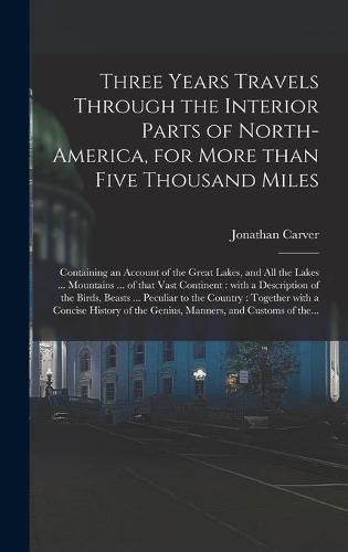 Cover image for Three Years Travels Through the Interior Parts of North-America, for More Than Five Thousand Miles [microform]: Containing an Account of the Great Lakes, and All the Lakes ... Mountains ... of That Vast Continent: With a Description of the Birds, ...