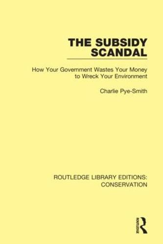 Cover image for The Subsidy Scandal: How Your Government Wastes Your Money to Wreck Your Environment