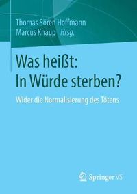 Cover image for Was Heisst: In Wurde Sterben?: Wider Die Normalisierung Des Toetens