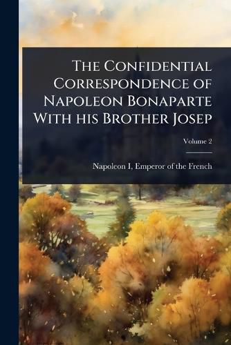 Cover image for The Confidential Correspondence of Napoleon Bonaparte With his Brother Josep