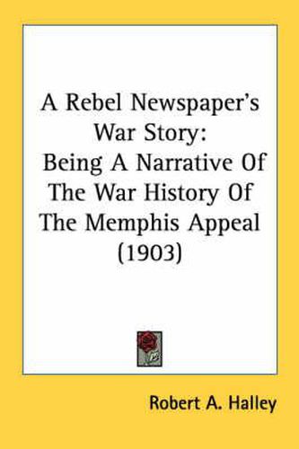 Cover image for A Rebel Newspaper's War Story: Being a Narrative of the War History of the Memphis Appeal (1903)