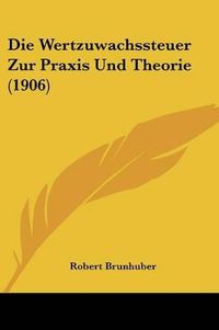 Cover image for Die Wertzuwachssteuer Zur Praxis Und Theorie (1906)