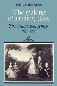 Cover image for The Making of a Ruling Class: The Glamorgan Gentry 1640-1790