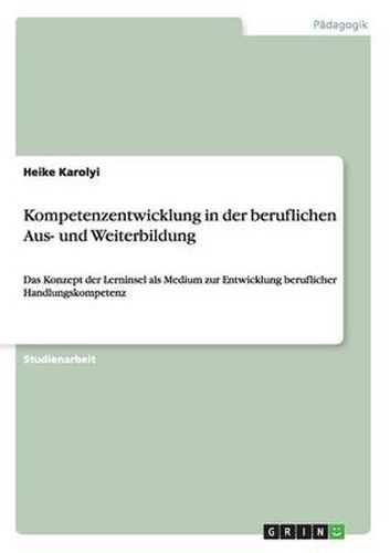 Cover image for Kompetenzentwicklung in der beruflichen Aus- und Weiterbildung: Das Konzept der Lerninsel als Medium zur Entwicklung beruflicher Handlungskompetenz