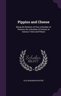 Cover image for Pippins and Cheese: Being the Relation of How a Number of Persons Ate a Number of Dinners at Various Times and Places