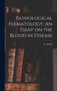 Cover image for Pathological Haematology. An Essay on the Blood in Disease