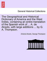 Cover image for The Geographical and Historical Dictionary of America and the West Indies, Containing an Entire Translation of the Spanish Work of ... A. de Alcedo, with Large Additions ... by G. A. Thompson.