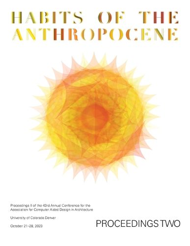 ACADIA 2023 Habits of the Anthropocene Proceedings Volume 2