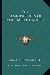 Cover image for The Reminiscences of James Burrill Angell the Reminiscences of James Burrill Angell