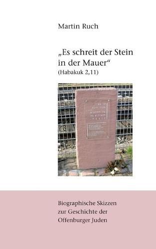 Es schreit der Stein in der Mauer (Habakuk 2,11): Biographische Skizzen zur judischen Geschichte Offenburgs