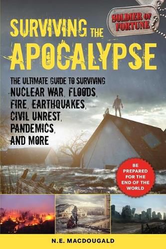 Cover image for Surviving the Apocalypse: The Ultimate Guide to Surviving Nuclear War, Floods, Fire, Earthquakes, Civil Unrest, Pandemics, and More