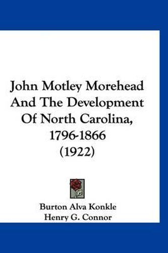 Cover image for John Motley Morehead and the Development of North Carolina, 1796-1866 (1922)