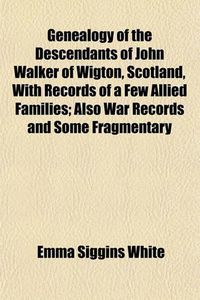 Cover image for Genealogy of the Descendants of John Walker of Wigton, Scotland, with Records of a Few Allied Families; Also War Records and Some Fragmentary