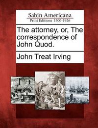 Cover image for The Attorney, Or, the Correspondence of John Quod.