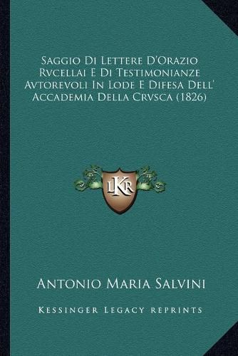 Cover image for Saggio Di Lettere D'Orazio Rvcellai E Di Testimonianze Avtorevoli in Lode E Difesa Dell' Accademia Della Crvsca (1826)