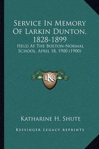 Cover image for Service in Memory of Larkin Dunton, 1828-1899: Held at the Boston-Normal School, April 18, 1900 (1900)