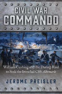 Cover image for Civil War Commando: William Cushing and the Daring Raid to Sink the Ironclad CSS Albemarle