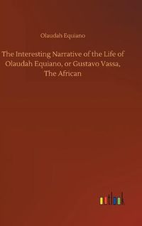 Cover image for The Interesting Narrative of the Life of Olaudah Equiano, or Gustavo Vassa, The African