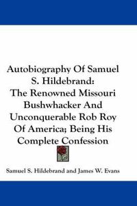 Cover image for Autobiography Of Samuel S. Hildebrand: The Renowned Missouri Bushwhacker And Unconquerable Rob Roy Of America; Being His Complete Confession