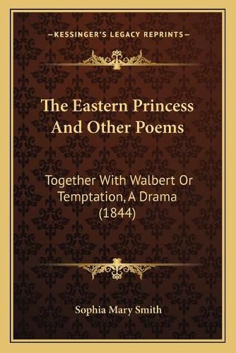 The Eastern Princess and Other Poems: Together with Walbert or Temptation, a Drama (1844)