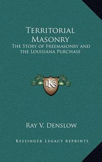 Cover image for Territorial Masonry: The Story of Freemasonry and the Louisiana Purchase