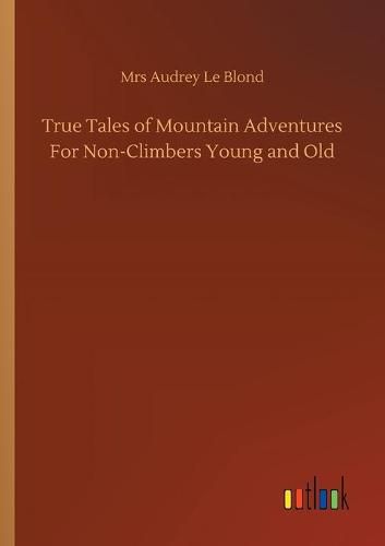 Cover image for True Tales of Mountain Adventures For Non-Climbers Young and Old