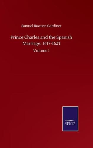 Cover image for Prince Charles and the Spanish Marriage: 1617-1623: Volume I