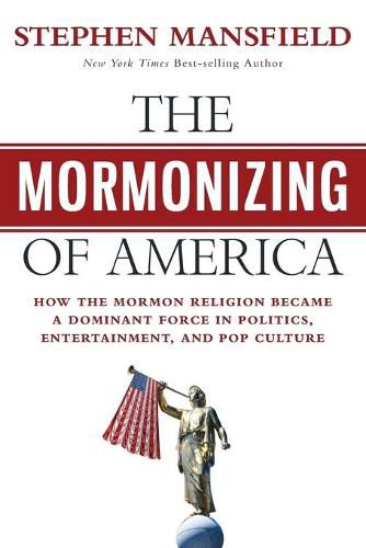 Cover image for The Mormonizing of America: How the Mormon Religion Became a Dominant Force in Politics, Entertainment, and Pop Culture