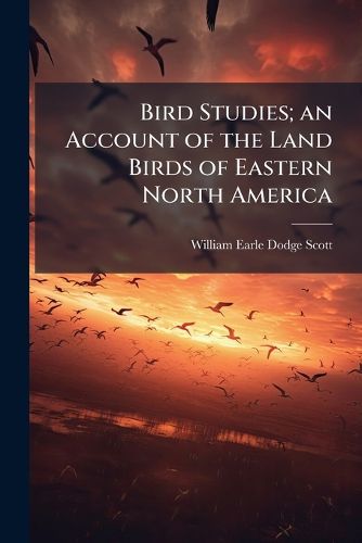 Cover image for Bird Studies; an Account of the Land Birds of Eastern North America