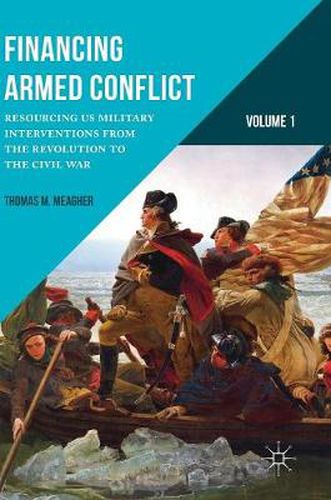 Cover image for Financing Armed Conflict, Volume 1: Resourcing US Military Interventions from the Revolution to the Civil War