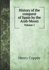 Cover image for History of the conquest of Spain by the Arab-Moors Volume 1