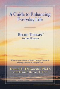 Cover image for Belief Therapy Volume I, Revision I: A Guide to Enhancing Everyday Life