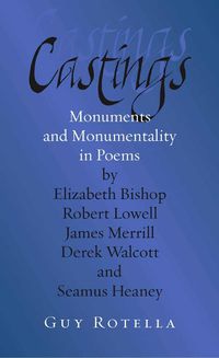 Cover image for Castings: Monuments and Monumentality in Poems by Elizabeth Bishop, Robert Lowell, James Merrill, Derek Walcott, and Seamus Heaney