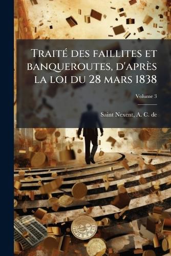 Cover image for Trait Des Faillites Et Banqueroutes, D'Apr?'s La Loi Du 28 Mars 1838 Volume 3