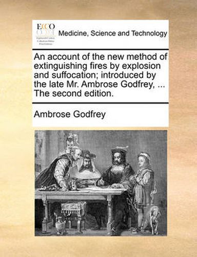 Cover image for An Account of the New Method of Extinguishing Fires by Explosion and Suffocation; Introduced by the Late Mr. Ambrose Godfrey, ... the Second Edition.