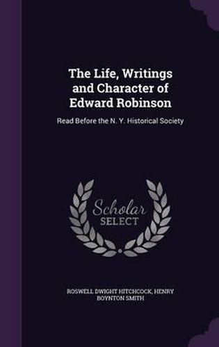 The Life, Writings and Character of Edward Robinson: Read Before the N. Y. Historical Society