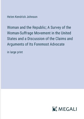 Woman and the Republic; A Survey of the Woman-Suffrage Movement in the United States and a Discussion of the Claims and Arguments of Its Foremost Advocate