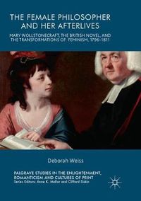 Cover image for The Female Philosopher and Her Afterlives: Mary Wollstonecraft, the British Novel, and the Transformations of Feminism, 1796-1811