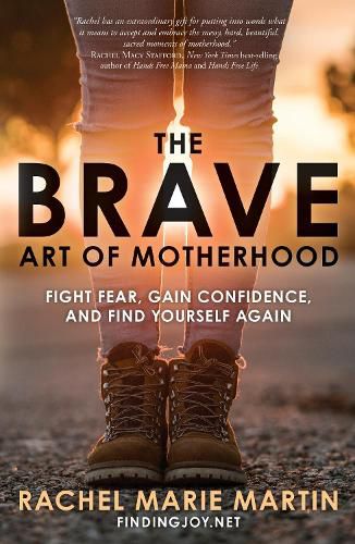 The Brave Art of Motherhood: Fight Fear, Gain Confidence and Find Yourself Again