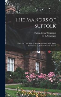 Cover image for The Manors of Suffolk; Notes on Their History and Devolution, With Some Illustrations of the old Manor Houses