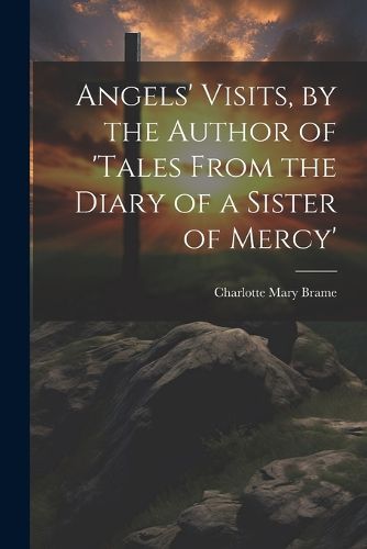 Cover image for Angels' Visits, by the Author of 'tales From the Diary of a Sister of Mercy'