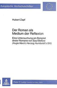Cover image for Der Roman ALS Medium Der Reflexion: Eine Untersuchung Am Beispiel Dreier Romane Von Saul Bellow (Augie March, Herzog, Humboldt's Gift)