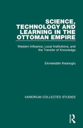 Cover image for Science, Technology and Learning in the Ottoman Empire: Western Influence, Local Institutions, and the Transfer of Knowledge