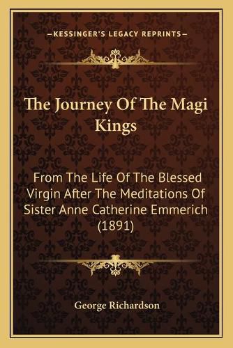 The Journey of the Magi Kings: From the Life of the Blessed Virgin After the Meditations of Sister Anne Catherine Emmerich (1891)