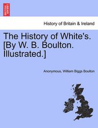 Cover image for The History of White's. [By W. B. Boulton. Illustrated.]