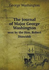 Cover image for The journal of Major George Washington sent by the Hon. Robert Dinwiddi